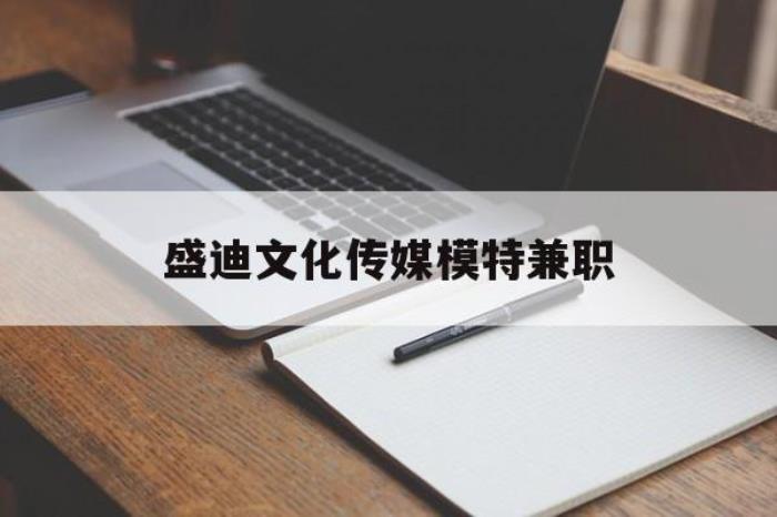 盛迪文化传媒模特兼职的简单介绍 盛迪文化传媒模特兼职的简单介绍