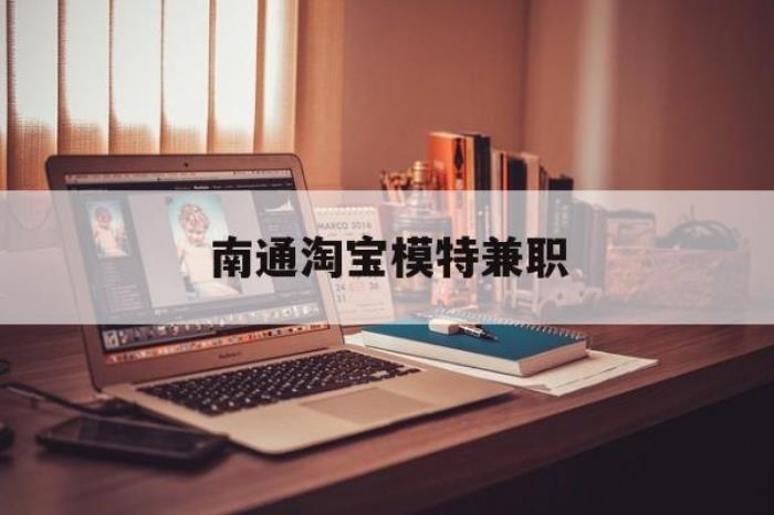 南通淘宝模特兼职(南通哪里有模特培训班)